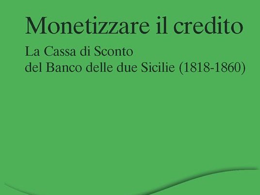 Publication of the volume 'Monetizzare il credito. La Cassa di Sconto del Banco delle due Sicilie (1818-1860)'